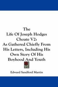 Cover image for The Life of Joseph Hodges Choate V2: As Gathered Chiefly from His Letters, Including His Own Story of His Boyhood and Youth
