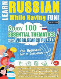 Cover image for Learn Russian While Having Fun! - For Beginners: EASY TO INTERMEDIATE - STUDY 100 ESSENTIAL THEMATICS WITH WORD SEARCH PUZZLES - VOL.1 - Uncover How to Improve Foreign Language Skills Actively! - A Fun Vocabulary Builder.