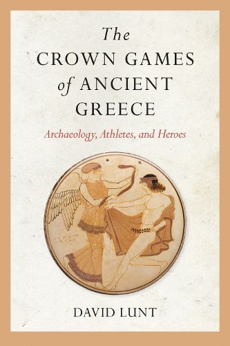 Cover image for The Crown Games of Ancient Greece: Archaeology, Athletes, and Heroes