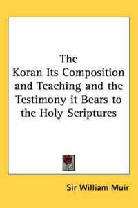 Cover image for The Koran Its Composition and Teaching and the Testimony it Bears to the Holy Scriptures