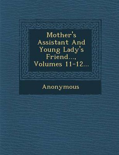 Cover image for Mother's Assistant and Young Lady's Friend..., Volumes 11-12...