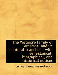 Cover image for The Wetmore Family of America, and Its Collateral Branches: With Genealogical, Biographical, and Hi