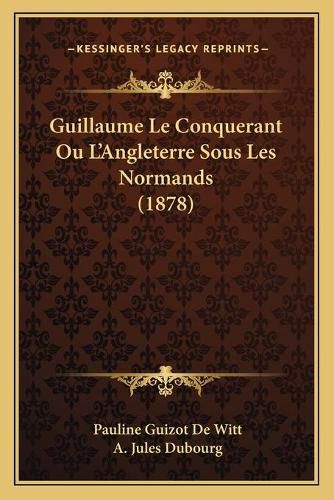 Cover image for Guillaume Le Conquerant Ou L'Angleterre Sous Les Normands (1878)