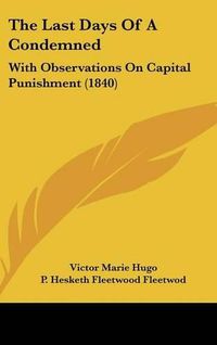 Cover image for The Last Days Of A Condemned: With Observations On Capital Punishment (1840)