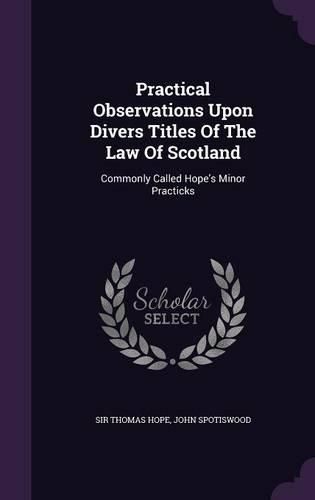 Cover image for Practical Observations Upon Divers Titles of the Law of Scotland: Commonly Called Hope's Minor Practicks