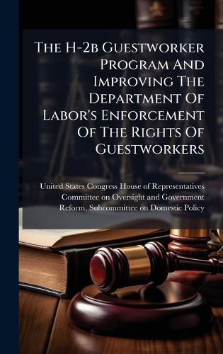 Cover image for The H-2b Guestworker Program And Improving The Department Of Labor's Enforcement Of The Rights Of Guestworkers