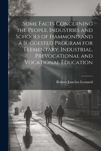 Cover image for Some Facts Concerning the People, Industries and Schools of Hammond and a Suggested Program for Elementary, Industrial, Prevocational and Vocational Education