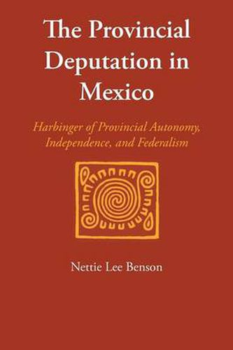 Cover image for The Provincial Deputation in Mexico: Harbinger of Provincial Autonomy, Independence, and Federalism
