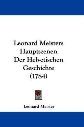 Cover image for Leonard Meisters Hauptszenen Der Helvetischen Geschichte (1784)