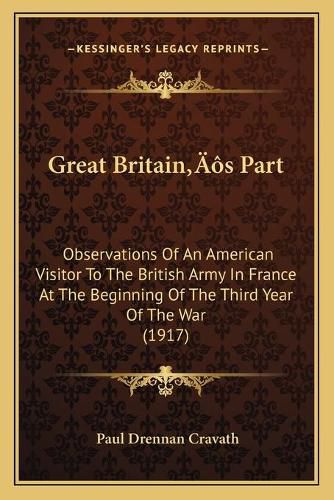 Cover image for Great Britainacentsa -A Centss Part: Observations of an American Visitor to the British Army in France at the Beginning of the Third Year of the War (1917)