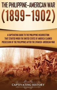 Cover image for The Philippine-American War: A Captivating Guide to the Philippine Insurrection That Started When the United States of America Claimed Possession of the Philippines after the Spanish-American War