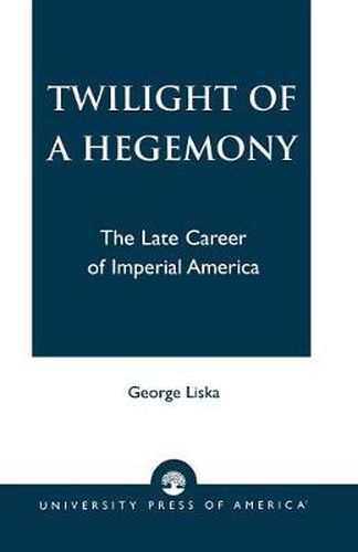 Cover image for Twilight of a Hegemony: The Late Career of Imperial America