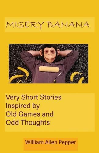 Misery Banana: Very Short Stories Inspired by Old Games and Odd Thoughts