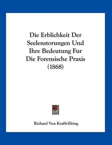 Cover image for Die Erblichkeit Der Seelenstorungen Und Ihre Bedeutung Fur Die Forensische Praxis (1868)