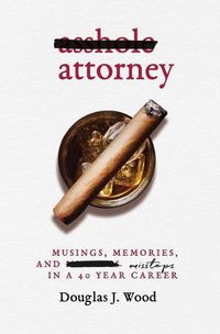 Cover image for Asshole Attorney: Musings, Memories, and Missteps in a 40 Year Career