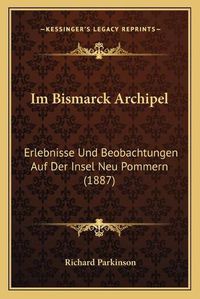 Cover image for Im Bismarck Archipel: Erlebnisse Und Beobachtungen Auf Der Insel Neu Pommern (1887)