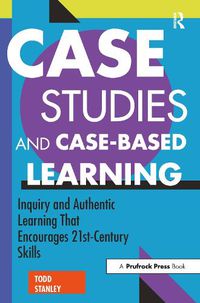 Cover image for Case Studies and Case-Based Learning: Inquiry and Authentic Learning That Encourages 21st-Century Skills