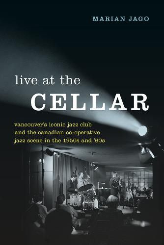 Live at The Cellar: Vancouver's Iconic Jazz Club and the Canadian Co-operative Jazz Scene in the 1950s and '60s