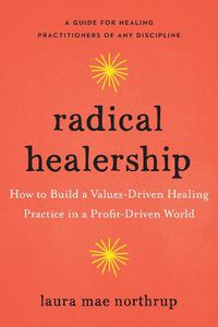 Cover image for Radical Healership: How to Build a Values-Driven Healing Practice in a Profit-Driven World