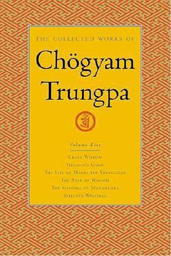 The Collected Works of Chogyam Trungpa: Crazy Wisdom, Illusion's Game, the Life of Marpa the Translator, the Rain of Wisdom, the Sadhana of