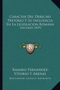 Cover image for Caracter del Derecho Pretorio y Su Influencia En La Legislacion Romana: Discurso (1879)