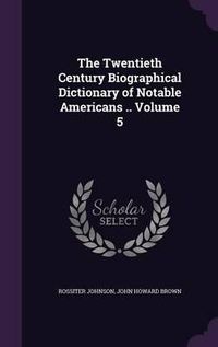 Cover image for The Twentieth Century Biographical Dictionary of Notable Americans .. Volume 5