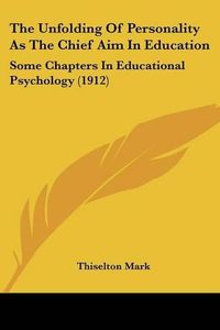 Cover image for The Unfolding of Personality as the Chief Aim in Education: Some Chapters in Educational Psychology (1912)