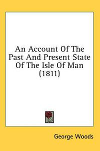 Cover image for An Account Of The Past And Present State Of The Isle Of Man (1811)