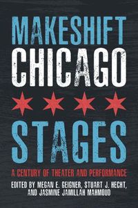 Cover image for Makeshift Chicago Stages: A Century of Theater and Performance