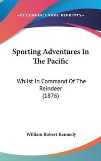 Cover image for Sporting Adventures in the Pacific: Whilst in Command of the Reindeer (1876)