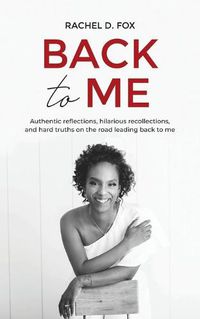 Cover image for Back to Me: Authentic reflections, hilarious recollections, and hard truths on the road leading back to me