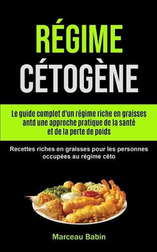 Cover image for Regime Cetogene: Le guide complet d'un regime riche en graisses antd une approche pratique de la sante et de la perte de poids (Recettes riches en graisses pour les personnes occupees au regime ceto)