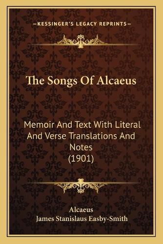 Cover image for The Songs of Alcaeus: Memoir and Text with Literal and Verse Translations and Notes (1901)