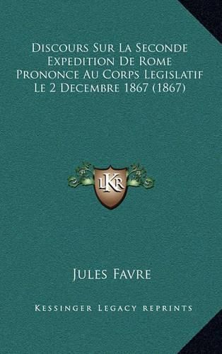 Discours Sur La Seconde Expedition de Rome Prononce Au Corps Legislatif Le 2 Decembre 1867 (1867)