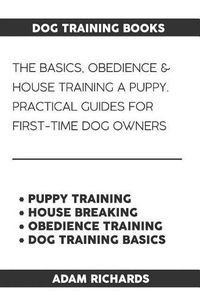 Cover image for Dog Training Books: The Basics, Obedience & House Training a Puppy - Practical Guides for First-Time Dog Owners