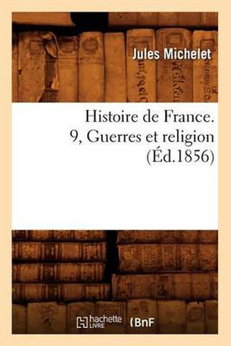 Histoire de France. 9, Guerres Et Religion (Ed.1856)