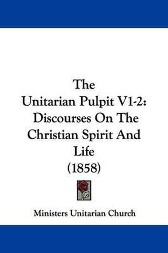 Cover image for The Unitarian Pulpit V1-2: Discourses On The Christian Spirit And Life (1858)