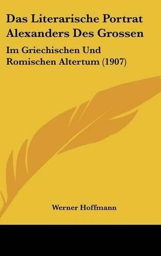 Das Literarische Portrat Alexanders Des Grossen: Im Griechischen Und Romischen Altertum (1907)