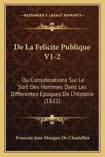 de La Felicite Publique V1-2: Ou Considerations Sur Le Sort Des Hommes Dans Les Differentes Epoques de L'Histoire (1822)