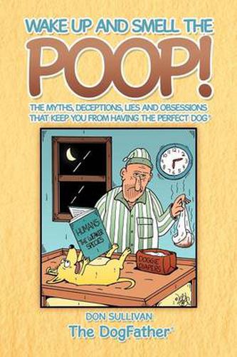 Cover image for Wake Up and Smell the Poop!: The Myths, Deceptions, Lies and Obsessions That Keep You from Having the Perfect Dog