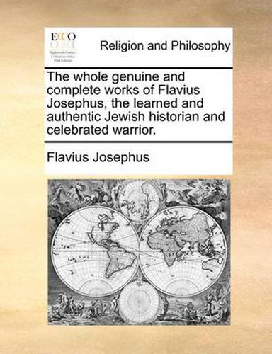 Cover image for The Whole Genuine and Complete Works of Flavius Josephus, the Learned and Authentic Jewish Historian and Celebrated Warrior.