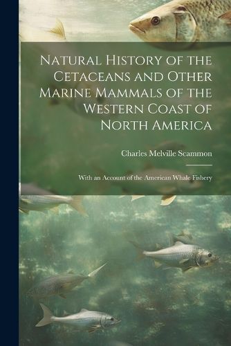 Cover image for Natural History of the Cetaceans and Other Marine Mammals of the Western Coast of North America