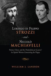 Cover image for Lorenzo di Filippo Strozzi and Niccolo Machiavelli: Patron, Client, and the Pistola fatta per la peste/An Epistle Written Concerning the Plague