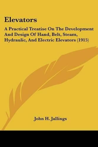 Cover image for Elevators: A Practical Treatise on the Development and Design of Hand, Belt, Steam, Hydraulic, and Electric Elevators (1915)