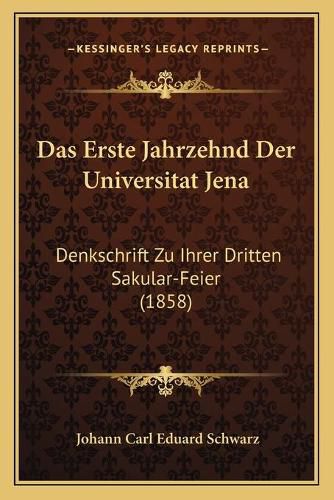 Cover image for Das Erste Jahrzehnd Der Universitat Jena: Denkschrift Zu Ihrer Dritten Sakular-Feier (1858)