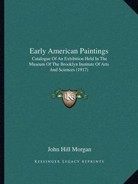 Cover image for Early American Paintings: Catalogue of an Exhibition Held in the Museum of the Brooklyn Institute of Arts and Sciences (1917)