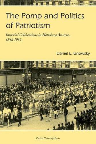 Cover image for The Pomp and Politics of Patriotism: Imperial Celebrations in Habsburg, Austria 1848-1916