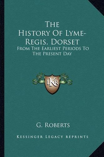 Cover image for The History of Lyme-Regis, Dorset: From the Earliest Periods to the Present Day