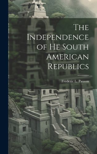 Cover image for The Independence of he South American Republics