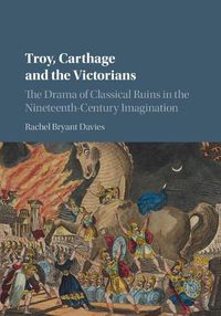 Cover image for Troy, Carthage and the Victorians: The Drama of Classical Ruins in the Nineteenth-Century Imagination